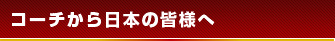 コーチから日本の皆様へ