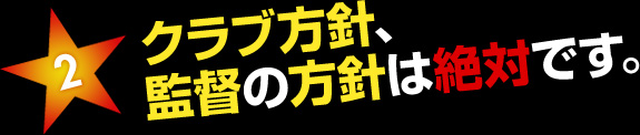 クラブ方針、監督の方針は絶対です。