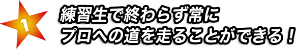 練習生で終わらず常にプロへの道を走ることができる